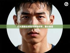 灯火阑珊主场逼平强劲对手，重心稳定