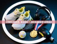 汉诺威队击败对手，取得胜利——胜利背后的故事与激情延续