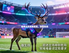 雄鹿主场艰难取胜，锁定胜局