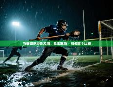 马赛团队协作无间，稳定取胜，引领整个比赛