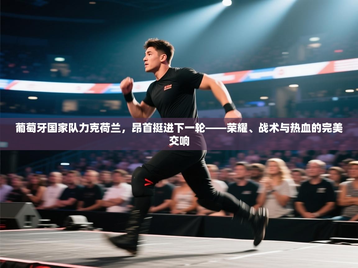 葡萄牙国家队力克荷兰，昂首挺进下一轮——荣耀、战术与热血的完美交响  第1张