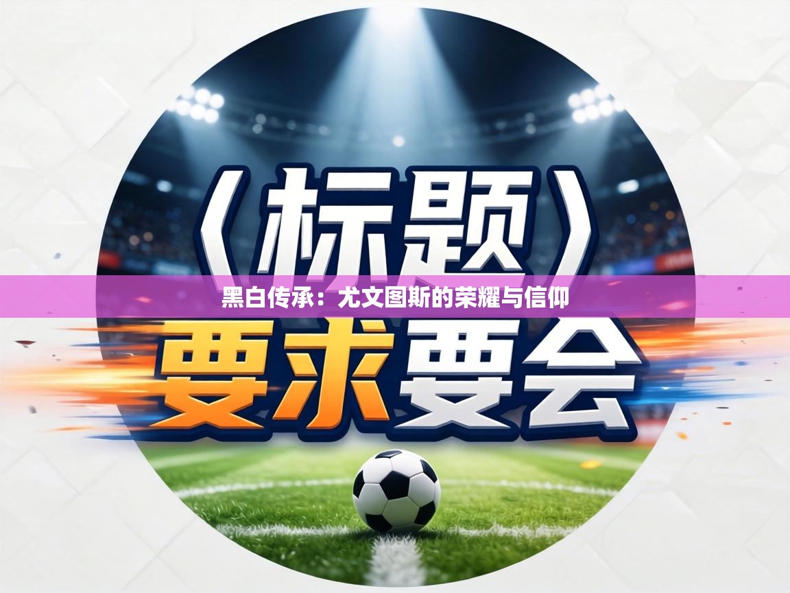 黑白传承:尤文图斯的荣耀与信仰 第1张